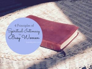 4 Principles of Spiritual Intimacy for Busy Women